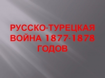 Презентация по Истории России на тему Русско-турецкая война 1877-1878 годов (8 класс)