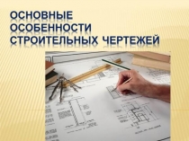 Презентация по черчению на тему: Основные особенности строительных чертежей.