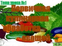 Первичная кулинарная обработка овощей. Цель: Научить первичной обработке овощей и приготовлению блюд из сырых овощей.