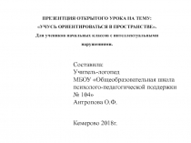 ПРЕЗЕНТАЦИЯ ОТКРЫТОГО УРОКА НА ТЕМУ: УЧУСЬ ОРИЕНТИРОВАТЬСЯ В ПРОСТРАНСТВЕ. Для учеников начальных классов с интеллектуальными нарушениями.