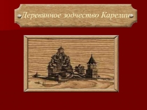 Презентация к уроку Деревянное зодчество Карелии по курсу Моя Карелия (раздел Культура искусство)