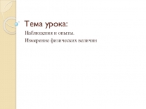 Презентация по физике на тему Наблюдения и опыты. Измерение физических величин