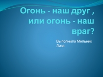 Огонь - наш друг , или огонь