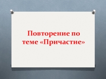 Презентация по русскому языку на тему Повторение по теме Причастие 7 класс