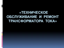 Техническое обслуживание и ремонт трансформатора тока