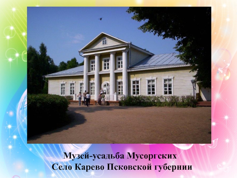 Музей-усадьба МусоргскихСело Карево Псковской губернии