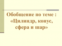 Презентация по геометрии на тему: Цилиндр, конус, сфера, шар (11 класс)