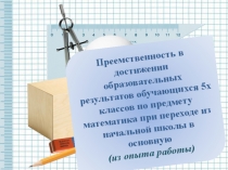 Презентация к выступлению на педсовете Преемственность в достижении образовательных результатов обучающихся 5х классов по математике при переходе из начальной школы в основную(Из опыта работы)