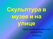 Презентация по ИЗО на тему: Скульптура в музее и на улице (3 класс)