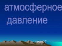 Презентация по физике 7 класс Атмосферное давление, Архимедова сила