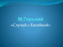 Презентация к уроку литературного чтения Случай с Евсейкой М.Горький 3 класс