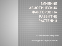 Презентация исследовательской работы по биологии на тему Влияние абиотических факторов среды на развитие растений . 11 класс