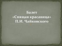 Презентация по музыке на тему: Балет Спящая красавица П.И. Чайковского