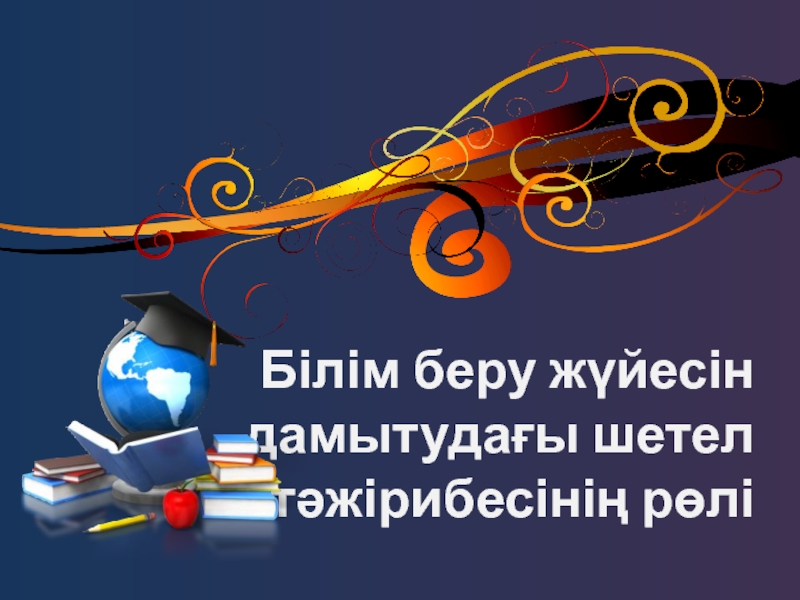 Білім беру жүйесін дамытудағы шетел тәжірибесінің рөлі. (баяндама)