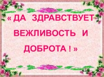 Презентация на Да здравствует вежливость и доброта