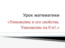 Презентация по математике на тему Умножение и его свойства. Умножение на 0 и 1 (4 класс)