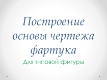 Презентация то технологии на тему :Построение основы чертежа фартука для типовой фигуры.