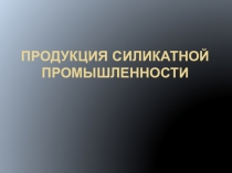 Презентация к уроку по теме Силикатная промышленность