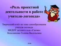 Творческий отчёт по теме самообразования учителя-логопеда Роль проектной деятельности в работе учителя-логопеда