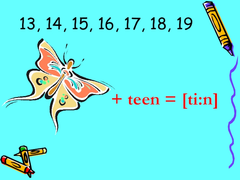 13, 14, 15, 16, 17, 18, 19+ teen = [ti:n]