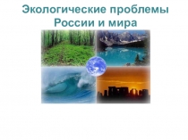 Презентация  Экологические проблемы России и мира.