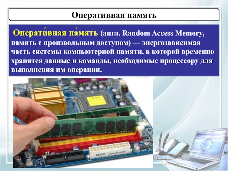 Оперативная память Операти́вная па́мять (англ. Random Access Memory, память с произвольным доступом) — энергозависимая часть системы компьютерной