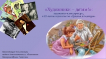 Презентация Художники – детям!: художники-иллюстраторы, к 85-летию издательства Детская литература