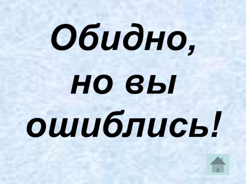 Обидно. Обидно но вы ошиблись. Обидно досадно. Обидно досадно до слез.