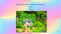 Презентация Музыкально-дидактическая игра Эхо