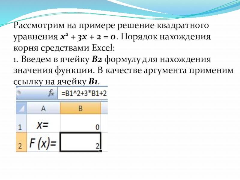 Рассмотрим на примере решение квадратного уравнения х2 + 3х + 2 = 0. Порядок нахождения корня средствами Excel:1.