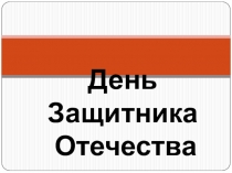 Презентация для классного часа на тему 23 февраля - День Защитника Отечества (1-4 классы)