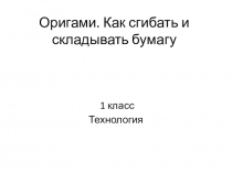 Презентация по технологии на тему Оригами. Как сгибать и складывать бумагу?