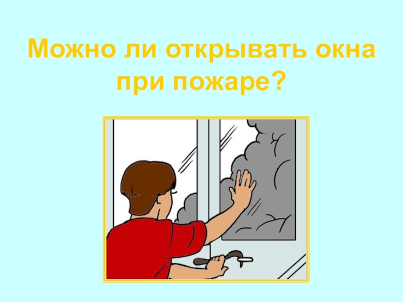 Отключи источник. Не открывать окна при пожаре. Закрыть окна при пожаре. Нельзя открывать окна при пожаре. Не открывайте окна при пожаре.