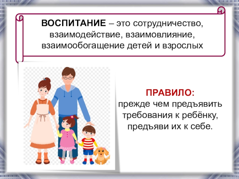 Семейное воспитание презентация. Требования к воспитанию детей. Требования, предъявляемые к принципам воспитания:. Предъявление требований к ребенку. Требования, предъявляемые к игровому взаимодействию взрослых и детей.