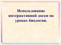 Презентация использование интерактивной доски на уроках биологии