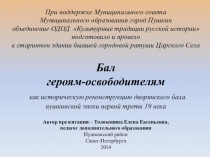 Презентация об открытом итоговом занятии объединения дополнительного образования на тему Бал героям-освободителям как историческая реконструкция дворянского бала паушкинской эпохи первой трети 19 века