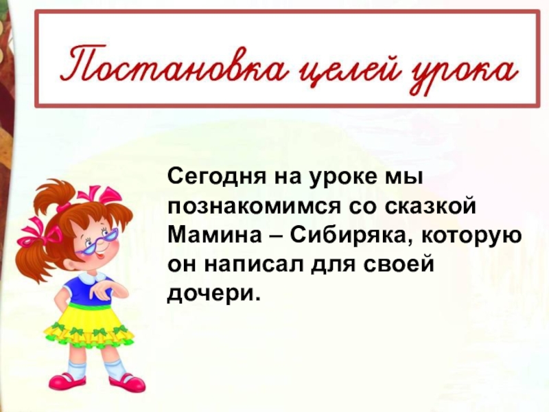 Сегодня на уроке мы познакомимся со сказкой Мамина – Сибиряка, которую он написал для своей дочери. 