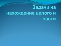 Презентация по математике на тему Нахождение целого и части (4 класс)