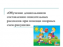 Обучение дошкольников составлению описательных рассказов при помощи опорных схем-рисунков