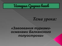 Презентация по истории на тему Завоевание турками-османами Балканского полуострова
