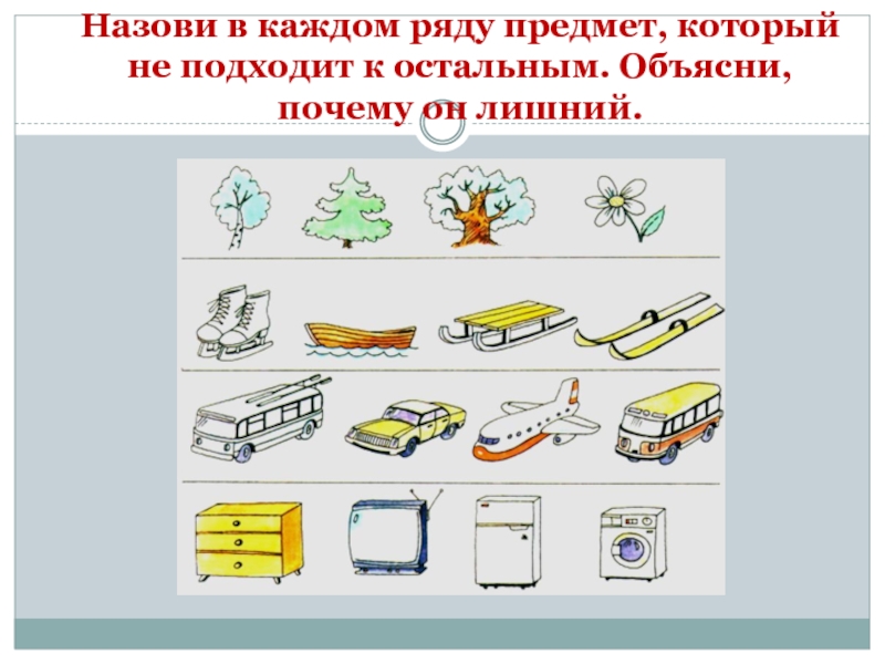 В каждом ряду. Выберите предмет который подходит к остальным. Он лишний. Предметы которые не подходят к остальным как это.