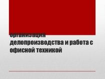 Организация делопроизводства и работа с офисной техникой