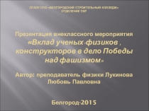 Презентация внеклассного мероприятия Вклад ученых-физиков, конструкторов в дело Победы над фашизмом