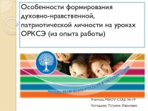 Презентация по ОПК на тему Особенности формирования духовно-нравственной, патриотической личности на уроках ОРКСЭ (из опыта работы)
