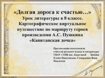 Презентация к уроку. Долгая дорога к счастью… Картографическое виртуальное путешествие по маршруту героев произведения . А.С. Пушкина Капитанская дочка Урок литературы в 8 классе.