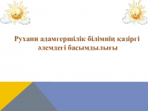 Презентация по самопознанию на тему Рухани адамгершілік білімнің қазіргі әлемдегі басымдылығы