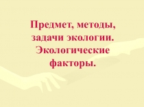 Презентация по биологии на тему Предмет, методы, задачи экологии. Экологические факторы (9,11 классы).