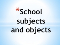 Презентация по английскому языку на тему  School objects and subjects