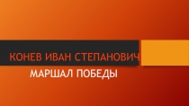 Лекция-презентация Маршалы Победы. Конев Иван Степанович.