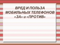 Презентация для родительскогго собрания на тему Вред и польза мобильных телефонов. За и Против